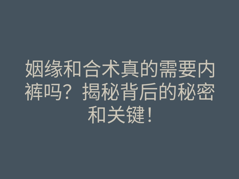 姻缘和合术真的需要内裤吗?揭秘背后的秘密和关键!