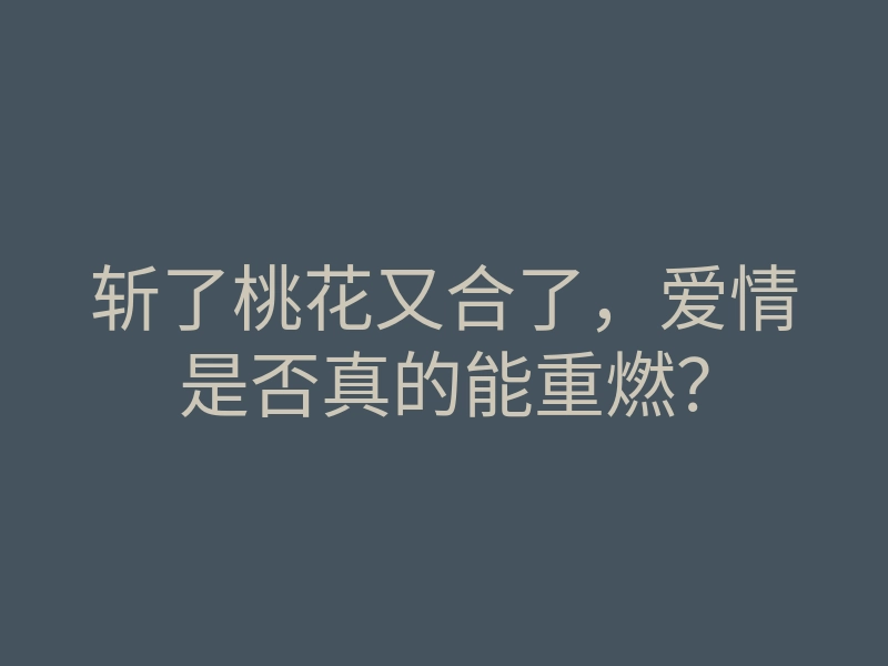 斩了桃花又合了，爱情是否真的能重燃？
