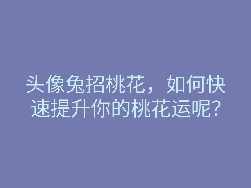 头像兔招桃花,如何快速提升你的桃花运呢?