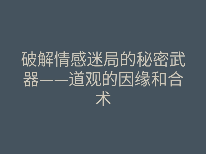 破解情感迷局的秘密武器——道观的因缘和合术