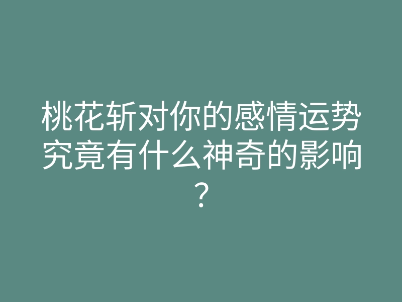 桃花斩对你的感情运势究竟有什么神奇的影响?