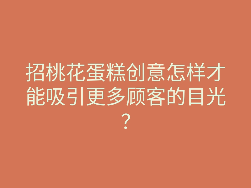 招桃花蛋糕创意怎样才能吸引更多顾客的目光?
