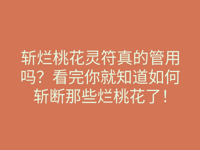 斩烂桃花灵符真的管用吗?看完你就知道如何斩断那些烂桃花了!