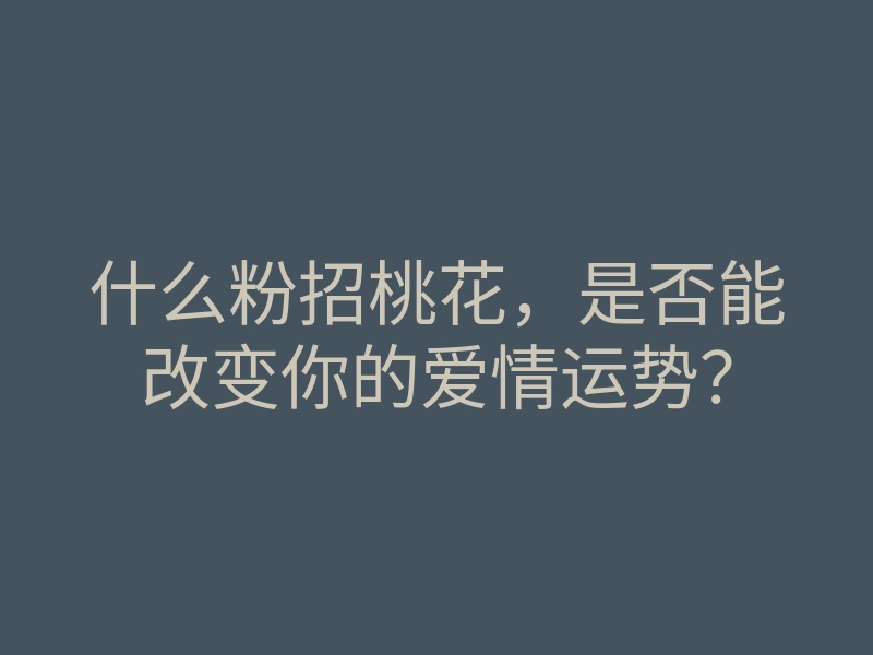 什么粉招桃花,是否能改变你的爱情运势?