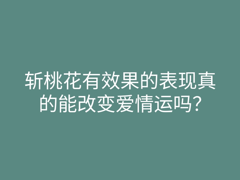 斩桃花有效果的表现真的能改变爱情运吗?