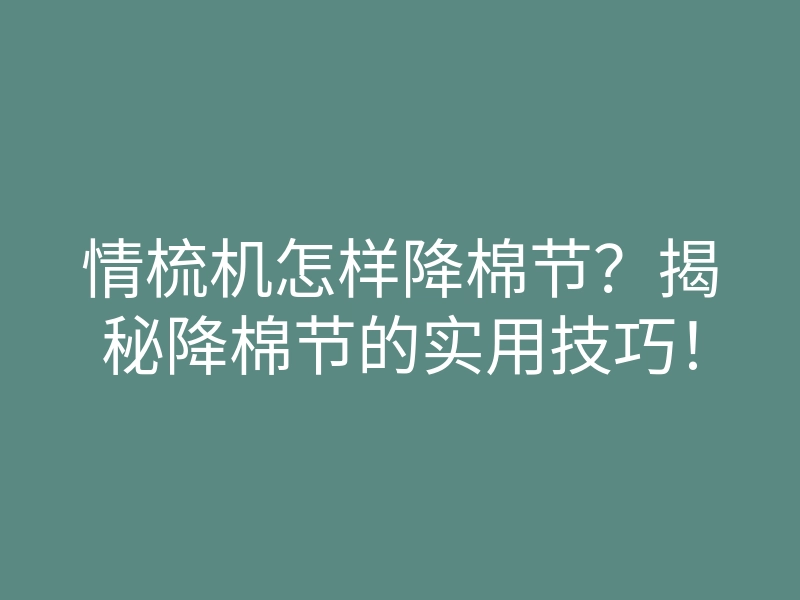 情梳机怎样降棉节?揭秘降棉节的实用技巧!