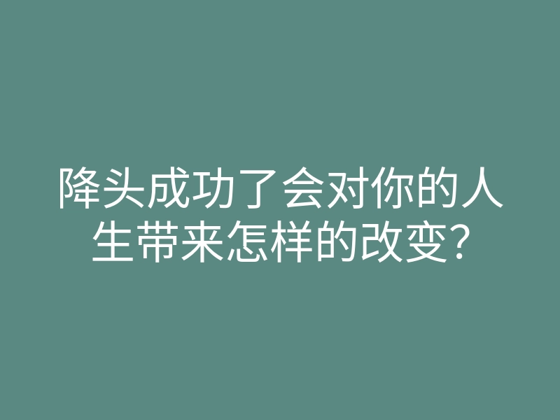 降头成功了会对你的人生带来怎样的改变?