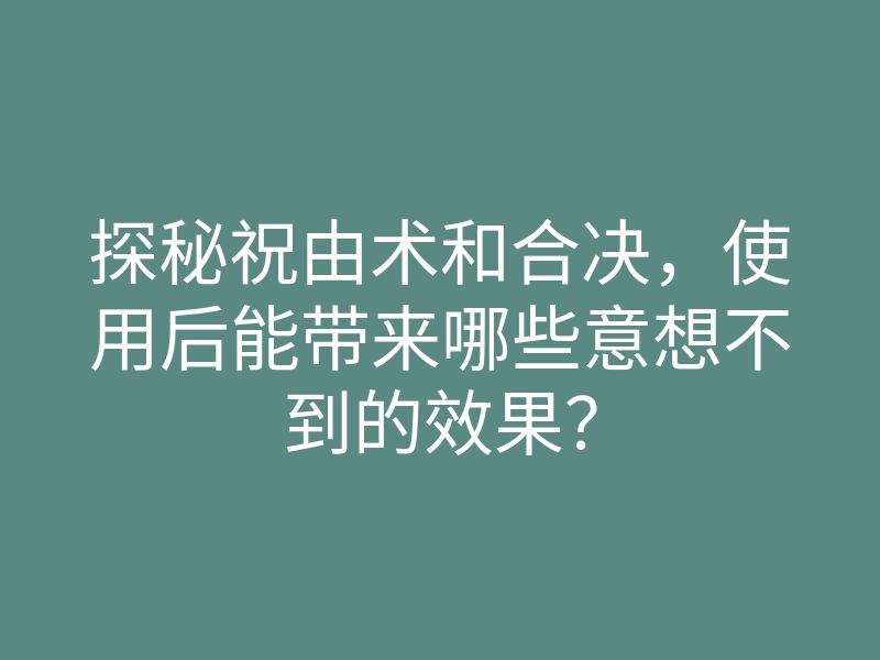 探秘祝由术和合决,使用后能带来哪些意想不到的效果?