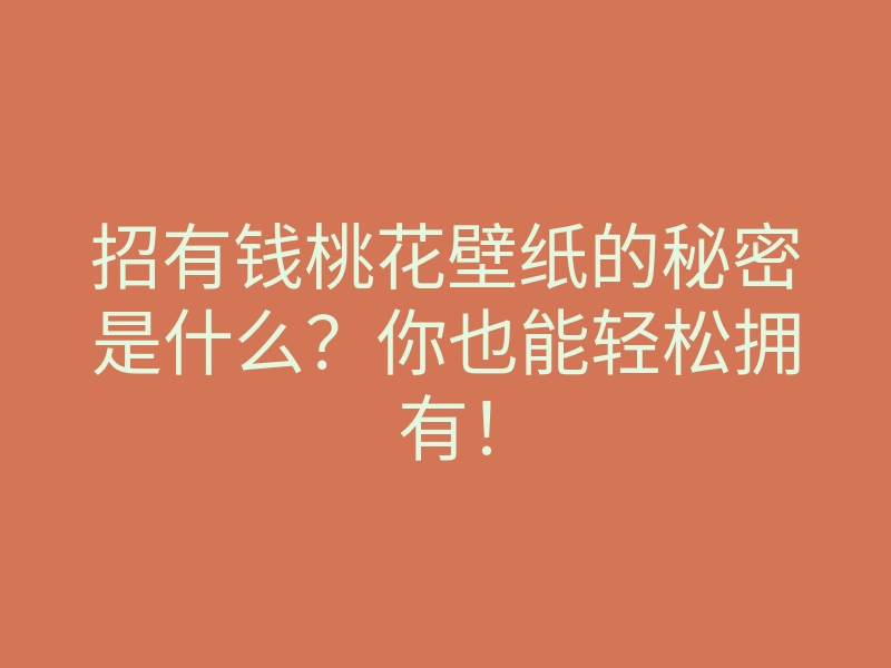 招有钱桃花壁纸的秘密是什么?你也能轻松拥有!