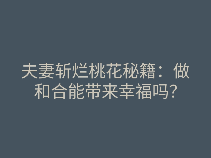 夫妻斩烂桃花秘籍:做和合能带来幸福吗?