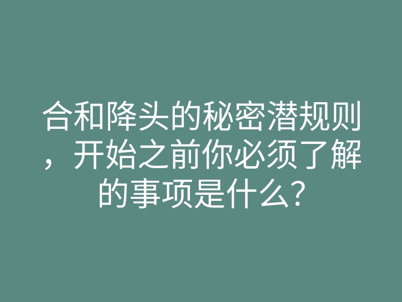 合和降头的秘密潜规则,开始之前你必须了解的事项是什么?