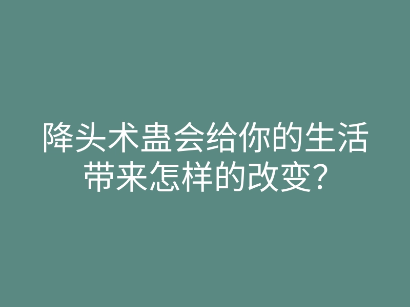 降头术蛊会给你的生活带来怎样的改变?