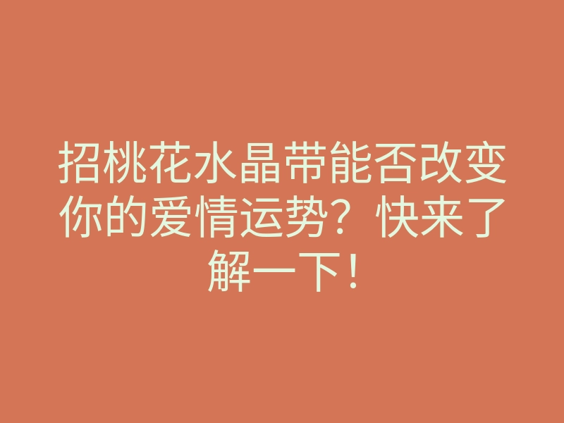 招桃花水晶带能否改变你的爱情运势?快来了解一下!
