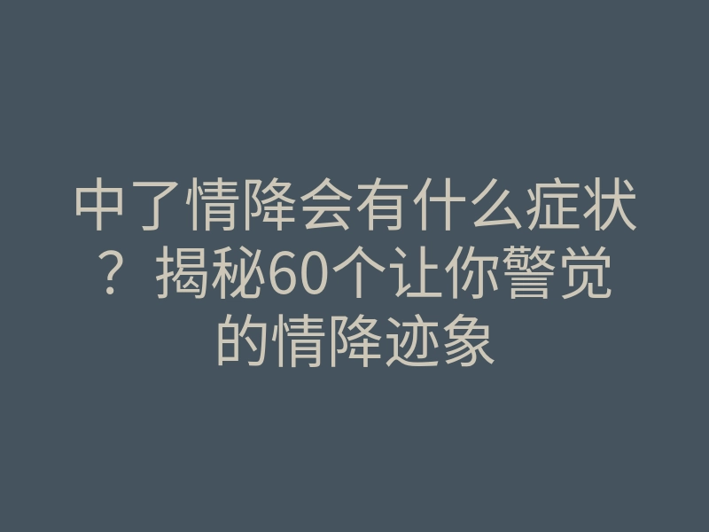 中了情降会有什么症状?揭秘60个让你警觉的情降迹象