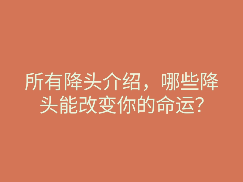 所有降头介绍,哪些降头能改变你的命运?