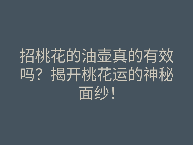 招桃花的油壶真的有效吗?揭开桃花运的神秘面纱!
