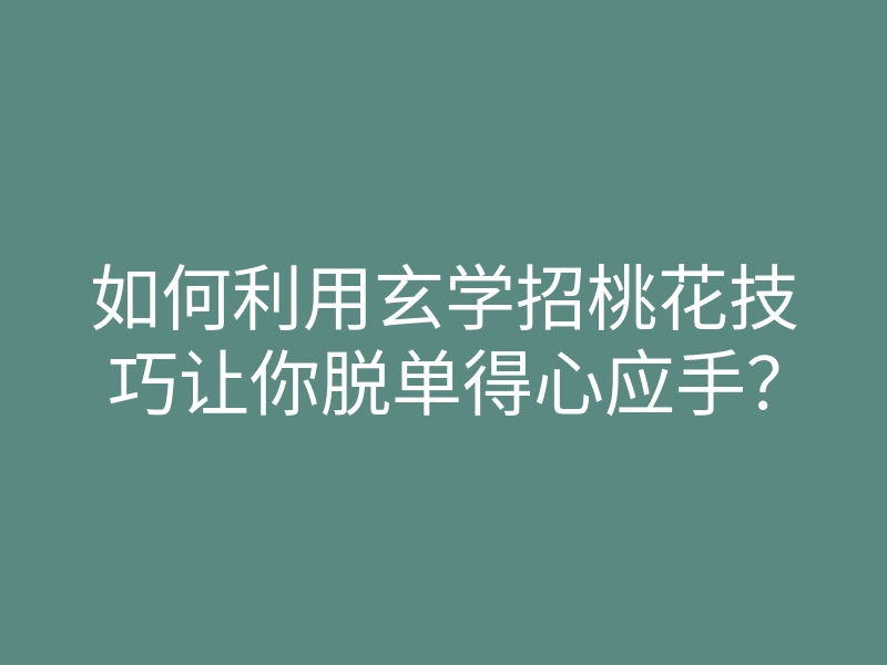 如何利用玄学招桃花技巧让你脱单得心应手?