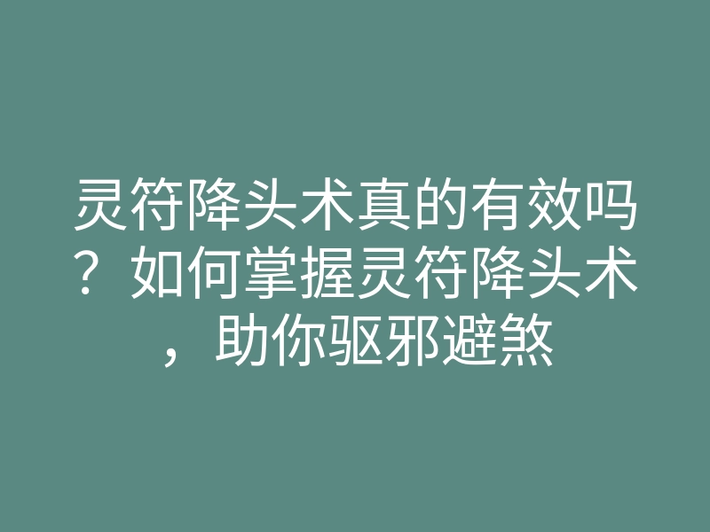 灵符降头术真的有效吗?如何掌握灵符降头术,助你驱邪避煞