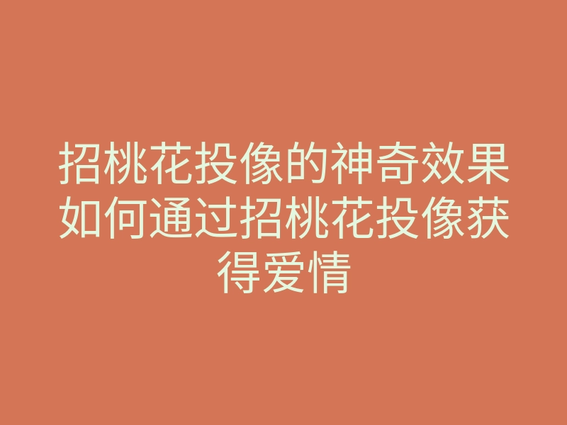 招桃花投像的神奇效果如何通过招桃花投像获得爱情
