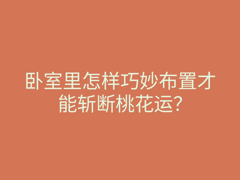 卧室里怎样巧妙布置才能斩断桃花运？