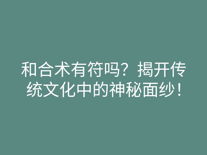 和合术有符吗?揭开传统文化中的神秘面纱!