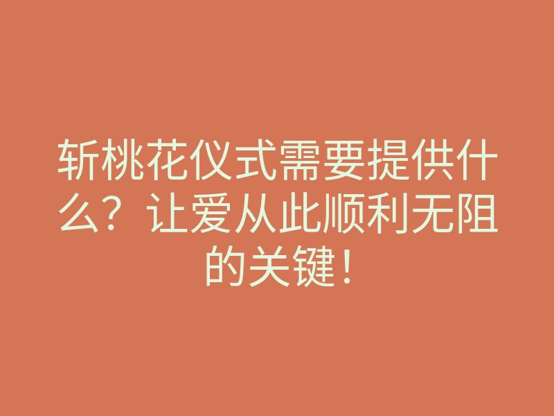 斩桃花仪式需要提供什么?让爱从此顺利无阻的关键!