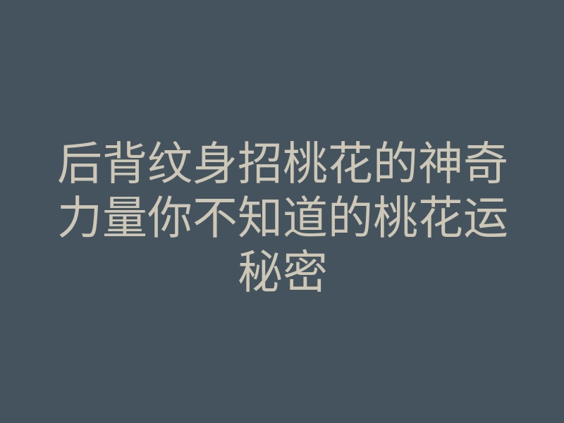 后背纹身招桃花的神奇力量你不知道的桃花运秘密