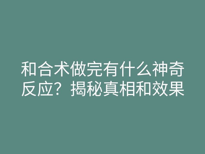 和合术做完有什么神奇反应?揭秘真相和效果