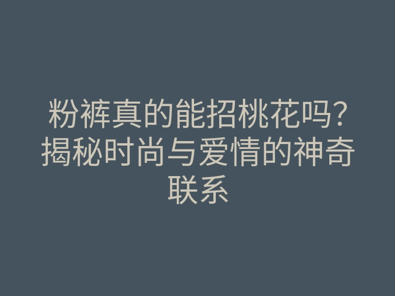 粉裤真的能招桃花吗?揭秘时尚与爱情的神奇联系