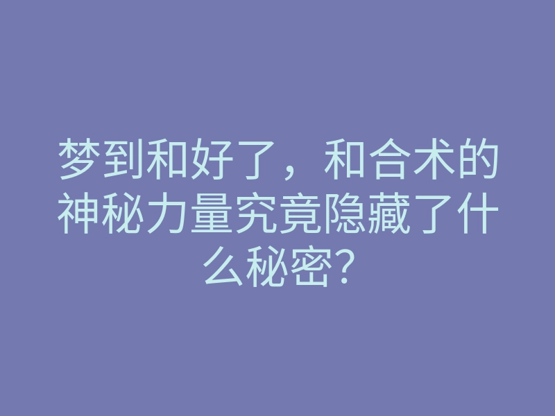梦到和好了，和合术的神秘力量究竟隐藏了什么秘密？