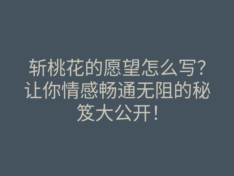 斩桃花的愿望怎么写?让你情感畅通无阻的秘笈大公开!