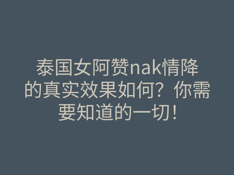 泰国女阿赞nak情降的真实效果如何?你需要知道的一切!