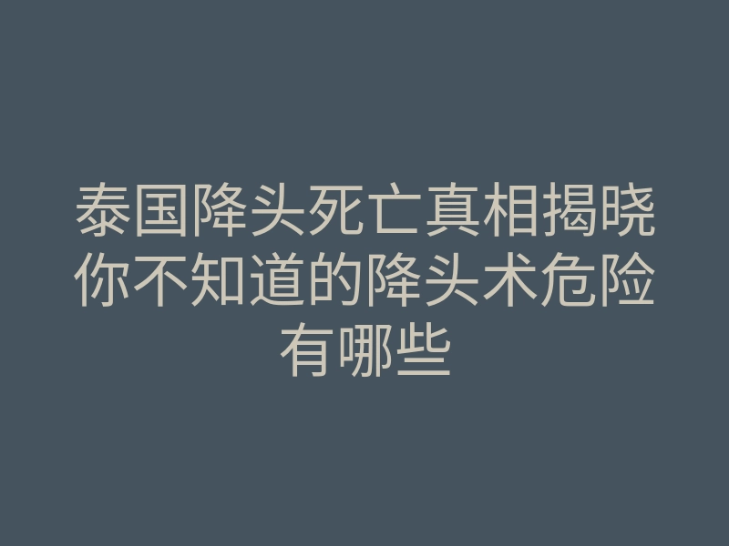 泰国降头死亡真相揭晓你不知道的降头术危险有哪些