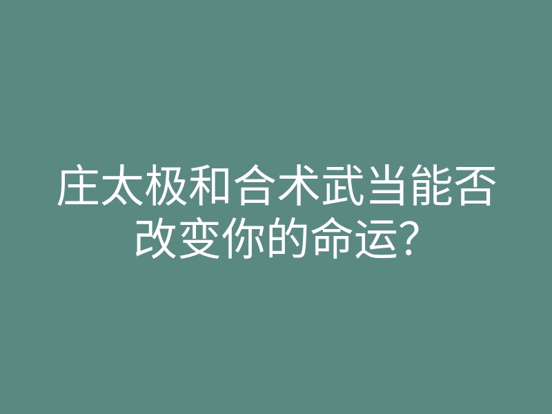 庄太极和合术武当能否改变你的命运?