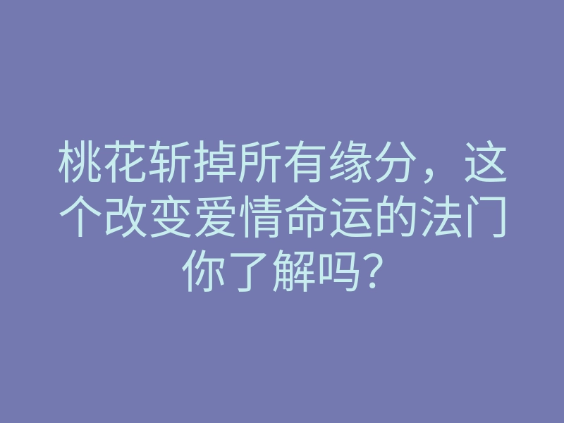 桃花斩掉所有缘分,这个改变爱情命运的法门你了解吗?