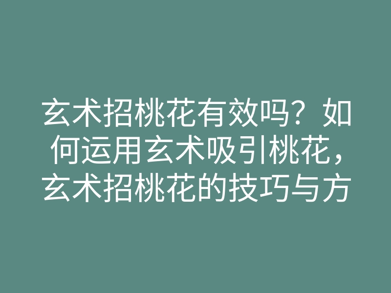 玄术招桃花有效吗?如何运用玄术吸引桃花,玄术招桃花的技巧与方法解析