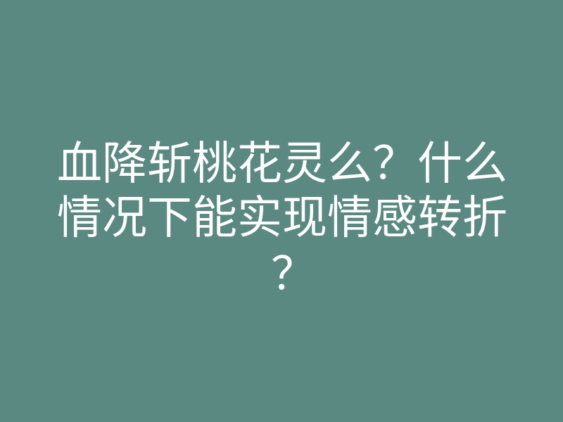 血降斩桃花灵么?什么情况下能实现情感转折?