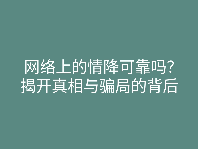 网络上的情降可靠吗？揭开真相与骗局的背后
