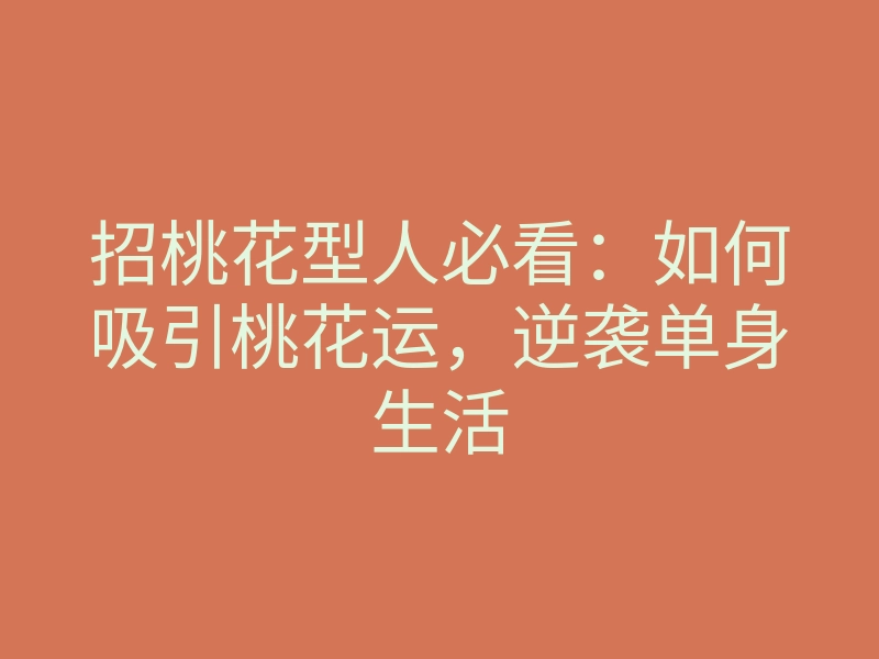 招桃花型人必看:如何吸引桃花运,逆袭单身生活