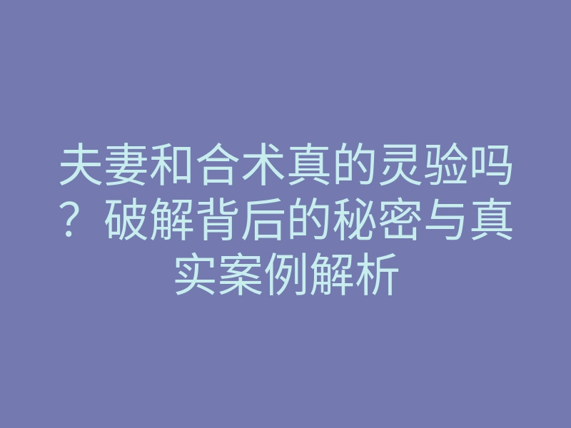 夫妻和合术真的灵验吗?破解背后的秘密与真实案例解析