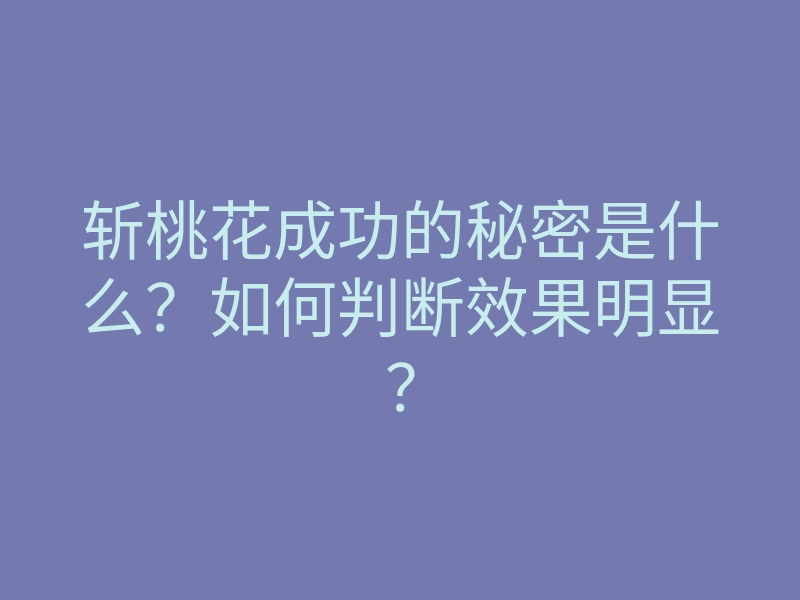 斩桃花成功的秘密是什么?如何判断效果明显?
