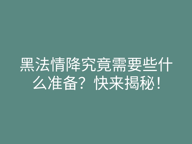 黑法情降究竟需要些什么准备?快来揭秘!