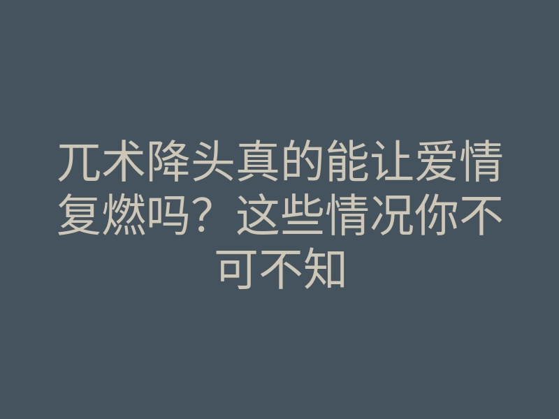 兀术降头真的能让爱情复燃吗?这些情况你不可不知