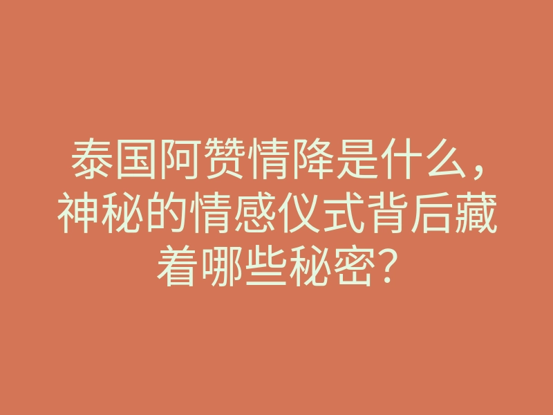 泰国阿赞情降是什么,神秘的情感仪式背后藏着哪些秘密?
