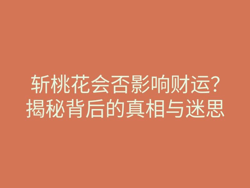 斩桃花会否影响财运?揭秘背后的真相与迷思