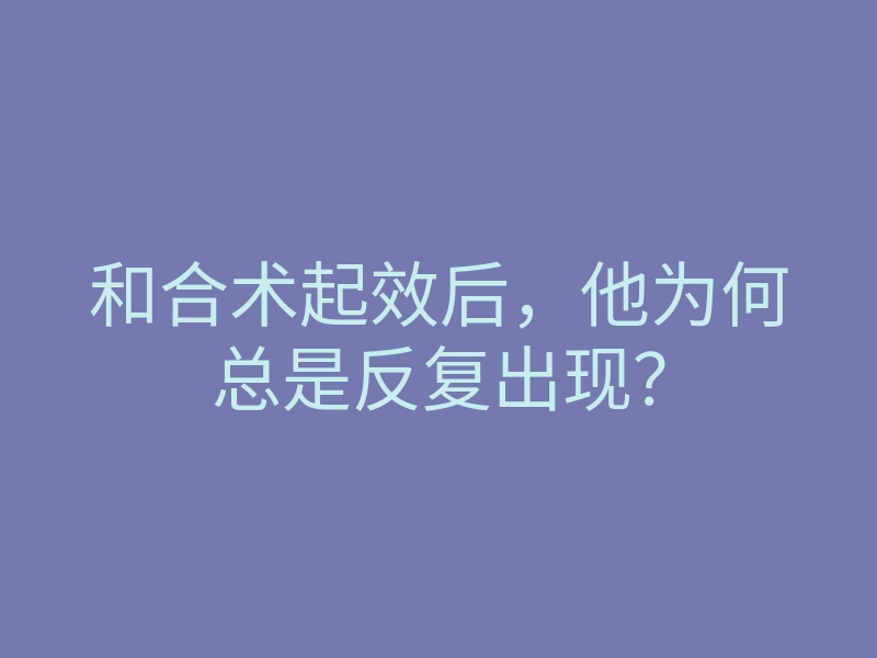和合术起效后,他为何总是反复出现?