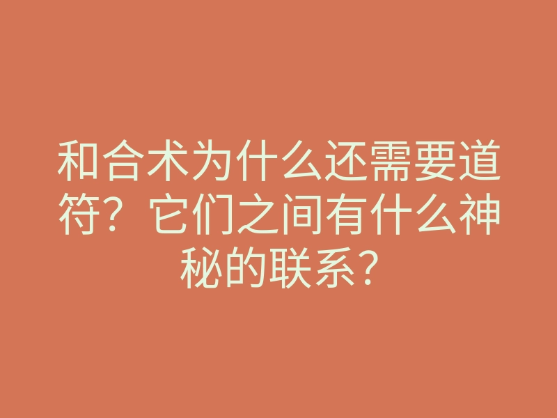 和合术为什么还需要道符?它们之间有什么神秘的联系?