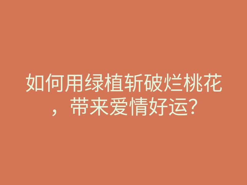 如何用绿植斩破烂桃花,带来爱情好运?