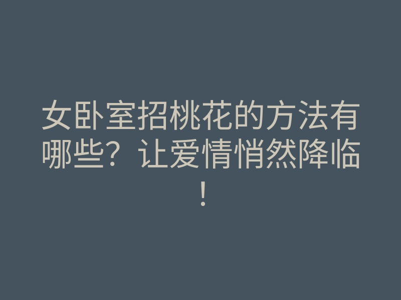 女卧室招桃花的方法有哪些?让爱情悄然降临!