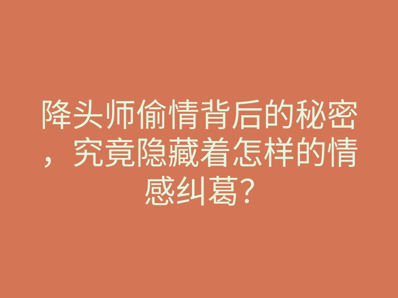 降头师偷情背后的秘密,究竟隐藏着怎样的情感纠葛?